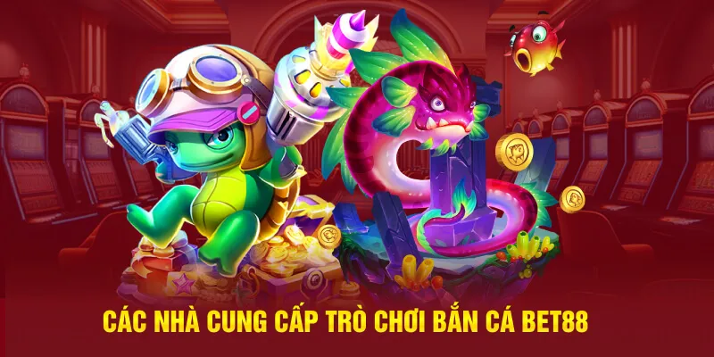 Các nhà cung cấp tựa game bắn cá Bet88 